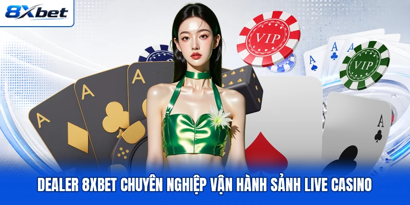 Dealer 8XBET chuyên nghiệp vận hành sảnh live casino