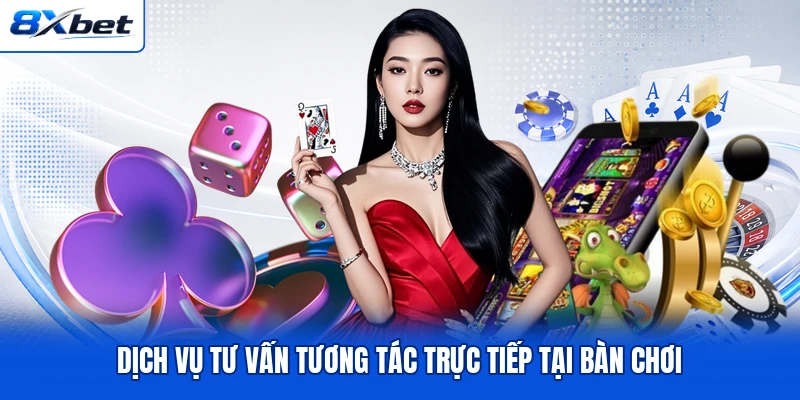 Dịch vụ tư vấn tương tác trực tiếp tại bàn chơi