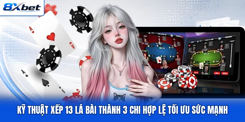 Kỹ thuật xếp 13 lá bài thành 3 chi hợp lệ tối ưu sức mạnh