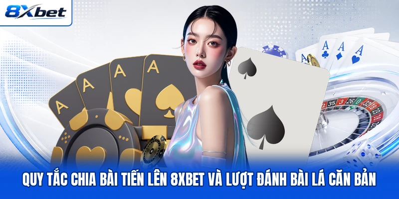 Quy tắc chia bài Tiến Lên 8XBET và lượt đánh bài lá căn bản